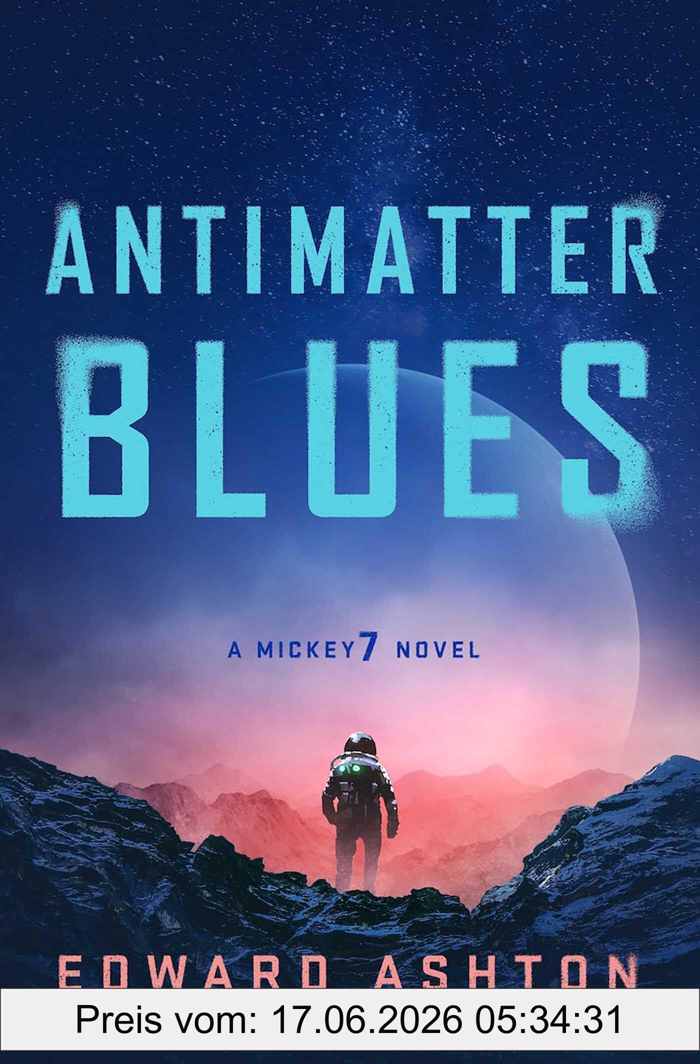 Edward Ashton Antimatter Blues, The Sequel To Mickey7, Now Major Motion Picture Mickey 17! (A Mickey7 Novel)