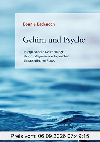 Gehirn und Psyche: Interpersonelle Neurobiologie als Grundlage einer erfolgreichen therapeutischen Praxis