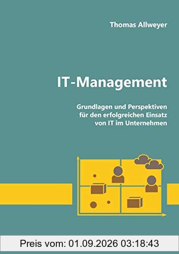 IT-Management: Grundlagen und Perspektiven für den erfolgreichen Einsatz von IT im Unternehmen: Grundlagen und Perspektiven fr den erfolgreichen Einsatz von IT im Unternehmen