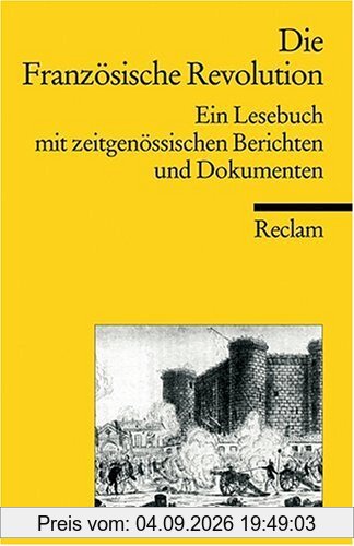 Die Französische Revolution: Ein Lesebuch mit zeitgenössischen Berichten: Ein Lesebuch mit zeitgenössischen Berichten und Dokumenten