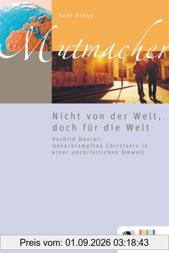 Nicht von der Welt, doch für die Welt: Vorbild Daniel: Unverkrampftes Christsein in einer unchristlichen Umwelt