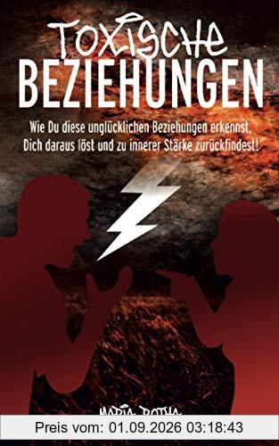 Toxische Beziehungen: Wie Du diese unglücklichen Beziehungen erkennst, Dich daraus löst und zu innerer Stärke zurückfindest!