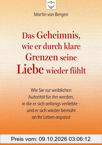 Das Geheimnis, wie er durch klare Grenzen seine Liebe wieder fühlt: Wie Sie zur weiblichen Autorität für ihn werden, in die er sich anfangs …