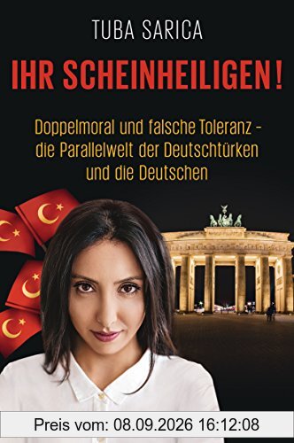 Ihr Scheinheiligen!: Doppelmoral und falsche Toleranz - Die Parallelwelt der Deutschtürken und die Deutschen