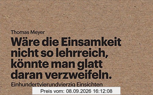 Wäre die Einsamkeit nicht so lehrreich, könnte man glatt daran verzweifeln: Einhundertvierundvierzig Einsichten