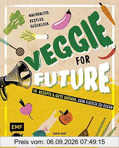 Veggie for Future – 111 Rezepte & gute Gründe, kein Fleisch zu essen: Nachhaltig. Restlos. Glücklich. – Lebe nachhaltig!