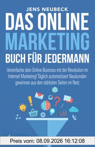 Das Online Marketing Buch für jedermann: Vereinfache dein Online Business mit der Revolution im Internet Marketing! Täglich automatisiert Neukunden gewinnen aus den stärksten Seiten im Netz