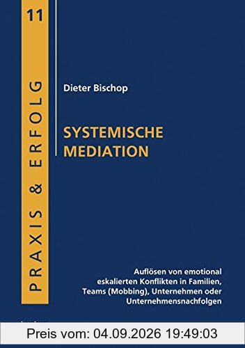 Systemische Mediation: Auflösen von emotional eskalierten Konflikten in Familien, Teams (Mobbing), Unternehmen oder Unternehmensnachfolgen (Praxis & Erfolg)