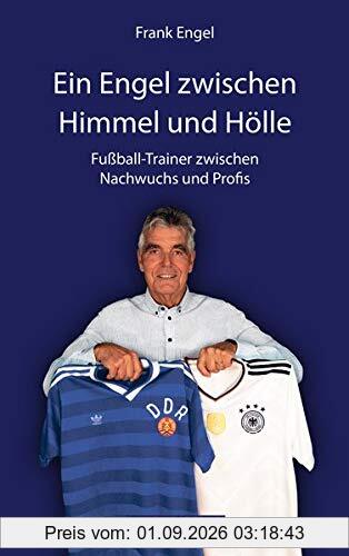 Frank Engel: Ein Engel zwischen Himmel und Hölle: Fußball-Trainer zwischen Nachwuchs und Profis