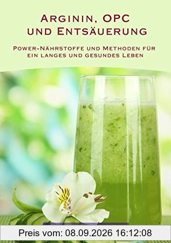 Arginin, OPC und Entsäuerung: Power-Nährstoffe und Methoden für ein langes und gesundes Leben