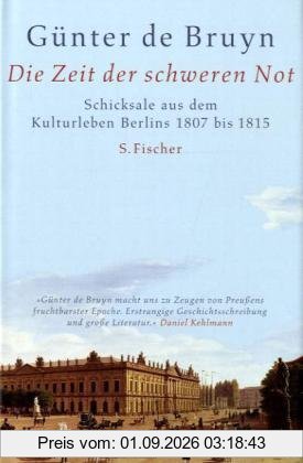 Die Zeit der schweren Not: Schicksale aus dem Kulturleben Berlins 1807 bis 1815: Schicksale aus dem Kulturleben Berlins 1807 - 1815