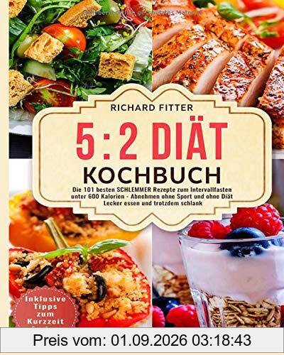 5 2 Diät Kochbuch: Die 101 besten SCHLEMMER Rezepte zum Intervallfasten unter 600 Kalorien – Abnehmen ohne Sport und ohne Diät! Lecker essen und trotzdem schlank. Inklusive Tipps zum Kurzzeitfasten.