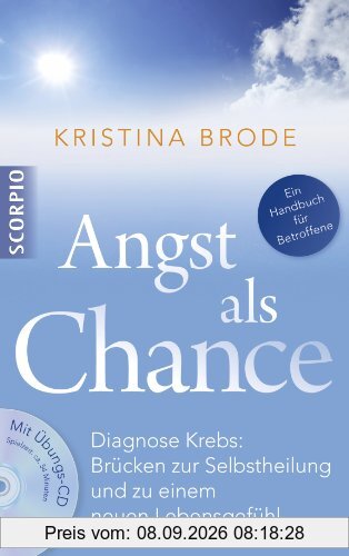 Angst als Chance: Diagnose Krebs: Brücken zur Selbstheilung und zu einem neuen Lebensgefühl