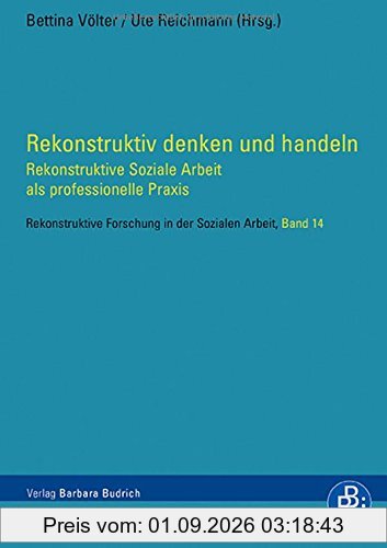 Rekonstruktiv denken und handeln: Rekonstruktive Soziale Arbeit als professionelle Praxis (Rekonstruktive Forschung in der Sozialen Arbeit)
