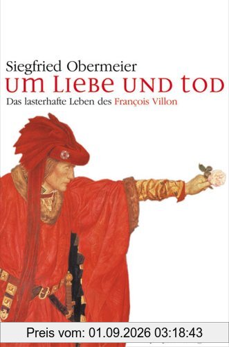 Um Liebe und Tod. Das lasterhafte Leben des Francois Villon
