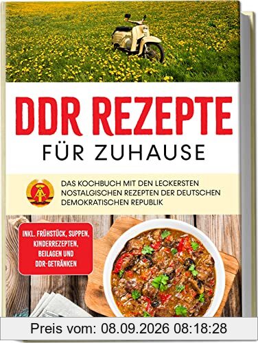 DDR Rezepte für zuhause: Das Kochbuch mit den leckersten nostalgischen Rezepten der Deutschen Demokratischen Republik | inkl. Frühstück, Suppen, Kinderrezepten, Beilagen und DDR-Getränken