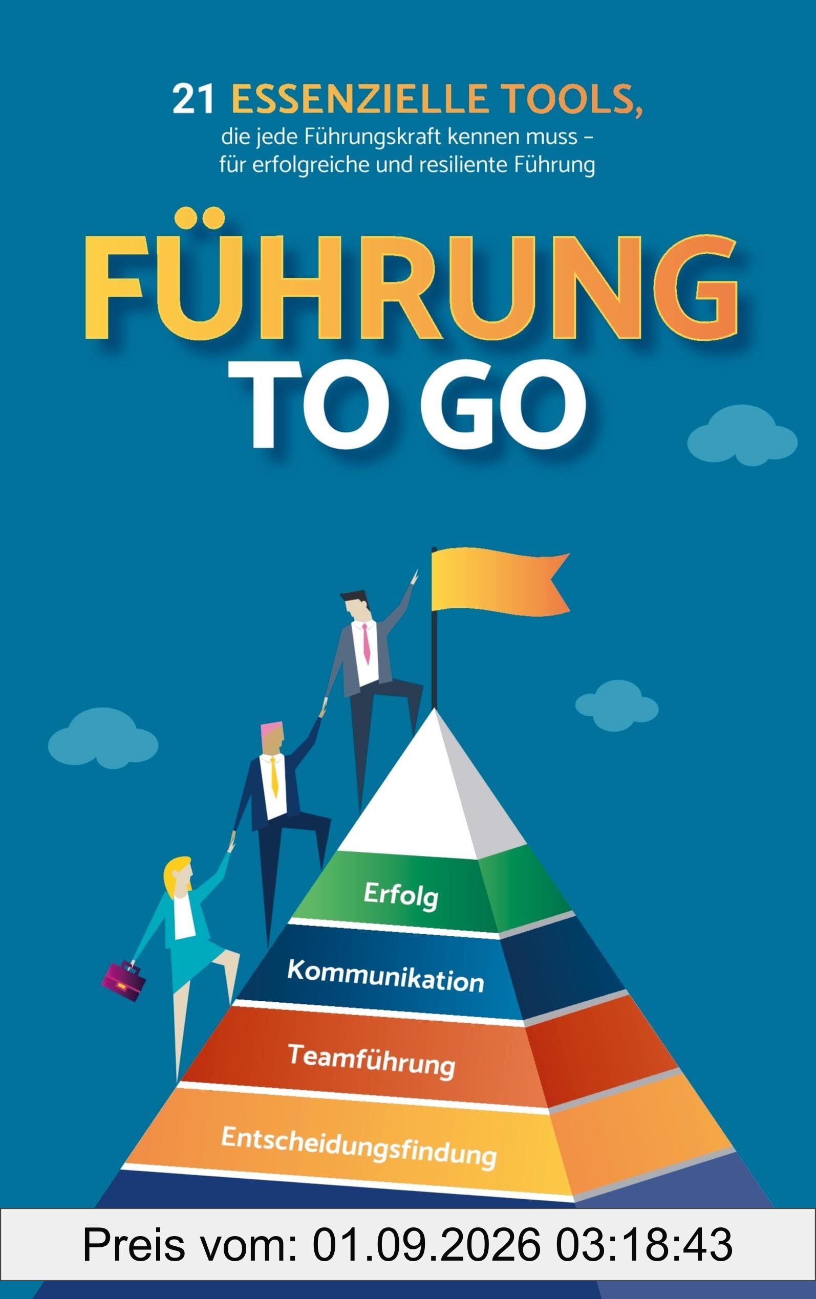 Führung to go: 21 essenzielle Tools, die jede Führungskraft kennen muss - für erfolgreiche und resiliente Führung