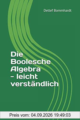 Die Boolesche Algebra - leicht verständlich (Mathematik leicht verständlich, Band 1)