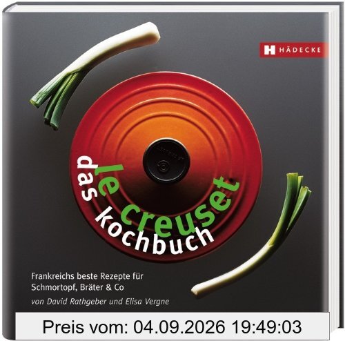 Le Creuset - das Kochbuch: Frankreichs beste Rezepte für Schmortopf, Bräter & Co