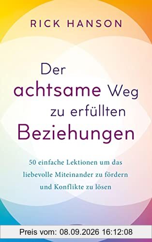 Der achtsame Weg zu erfüllten Beziehungen: 50 einfache Lektionen um das liebevolle Miteinander zu fördern und Konflikte zu lösen