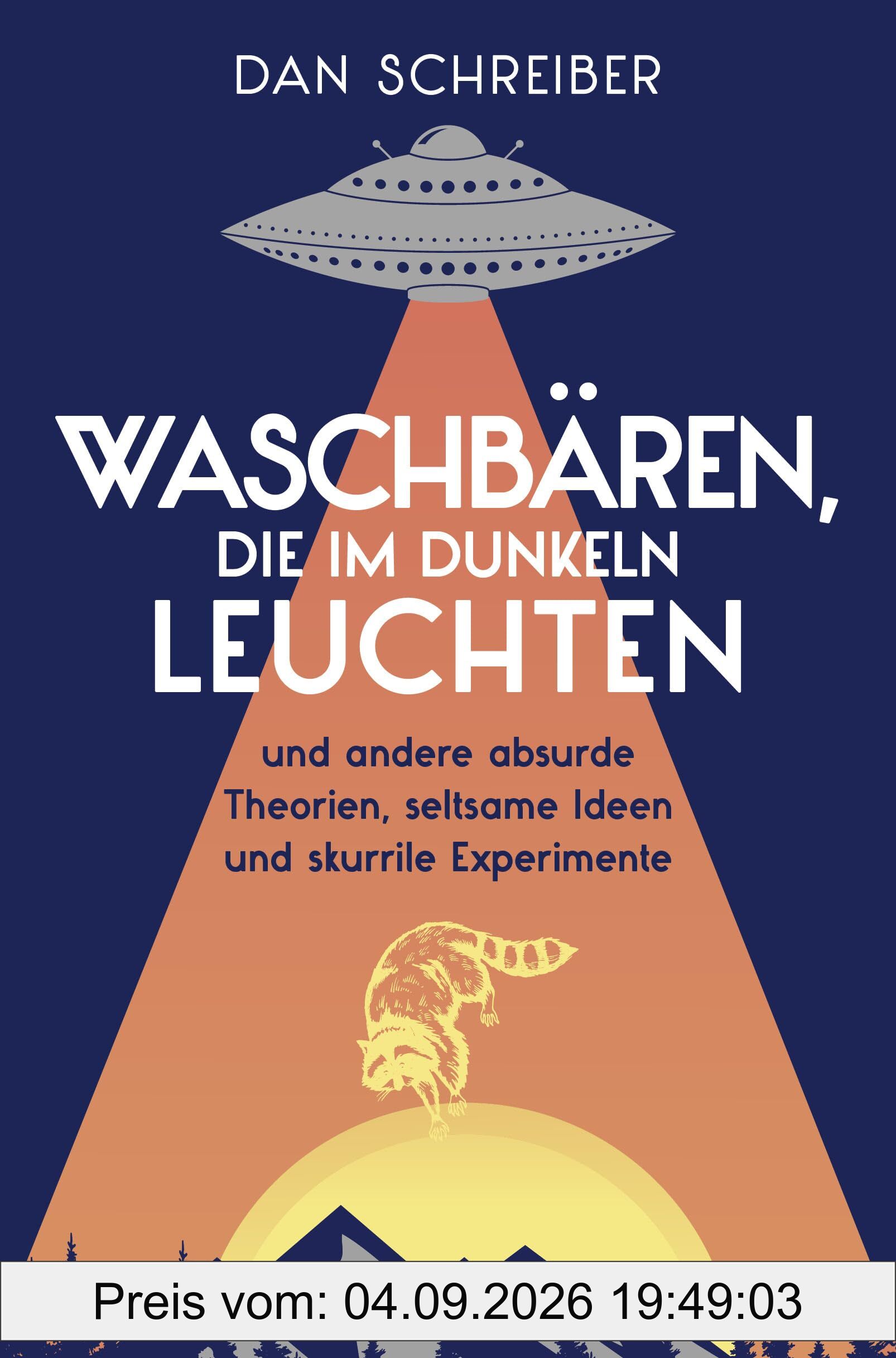 Waschbären, die im Dunkeln leuchten: und andere absurde Theorien, seltsame Ideen und skurrile Experimente