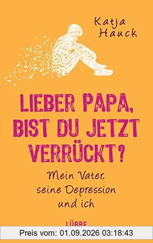Lieber Papa, bist du jetzt verrückt?: Mein Vater, seine Depression und ich