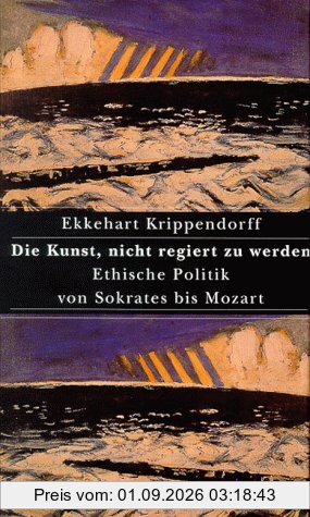 Die Kunst, nicht regiert zu werden. Ethische Politik von Sokrates bis Mozart