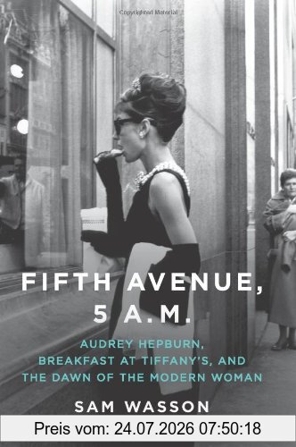 Sam Wasson Fifth Avenue, 5 A.M., Audrey Hepburn, Breakfast At Tiffany's, And The Dawn Of The Modern Woman