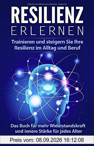 Resilienz erlernen: Trainieren und steigern Sie Ihre Resilienz im Alltag und Beruf Das Buch für mehr Widerstandskraft und innere Stärke für jedes Alter