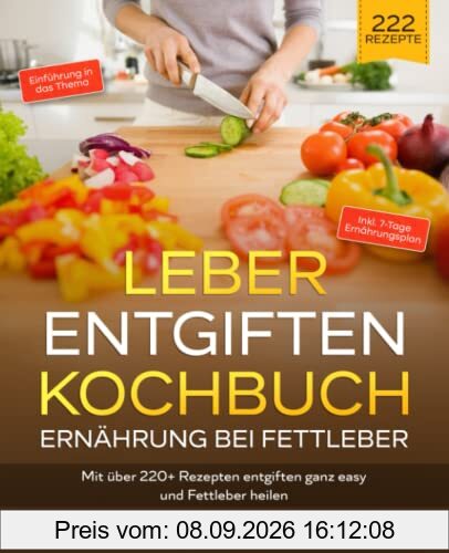 Leber entgiften Kochbuch – Ernährung bei Fettleber: Mit über 220+ Rezepten entgiften ganz easy und Fettleber heilen. Inkl. 7-Tage Ernährungsplan