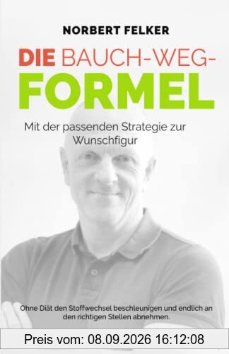 DIE BAUCH - WEG - FORMEL: Mit der passenden Strategie zur Wunschfigur - ohne Diät den Stoffwechsel beschleunigen und an den richtigen Stellen abnehmen.