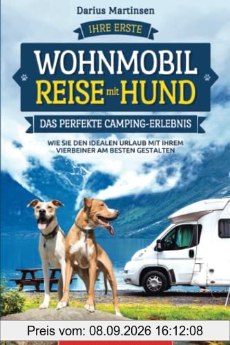 Ihre erste Wohnmobil-Reise mit Hund – Das perfekte Camping-Erlebnis: Wie Sie den idealen Urlaub mit Ihrem Vierbeiner am besten gestalten. Inkl. Stellplatzführer und Hinweisen zur idealen Ausrüstung