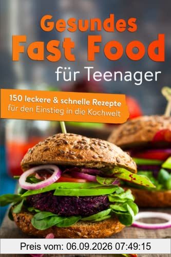 Gesundes Fast Food für Teenager: 150 leckere & schnelle Rezepte für den Einstieg in die Kochwelt.