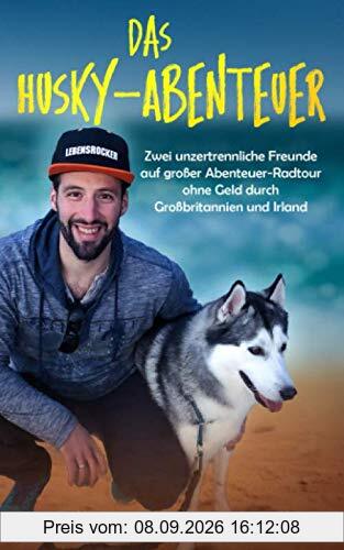 Das Husky-Abenteuer: Zwei unzertrennliche Freunde auf großer Abenteuer-Radtour ohne Geld durch Großbritannien und Irland