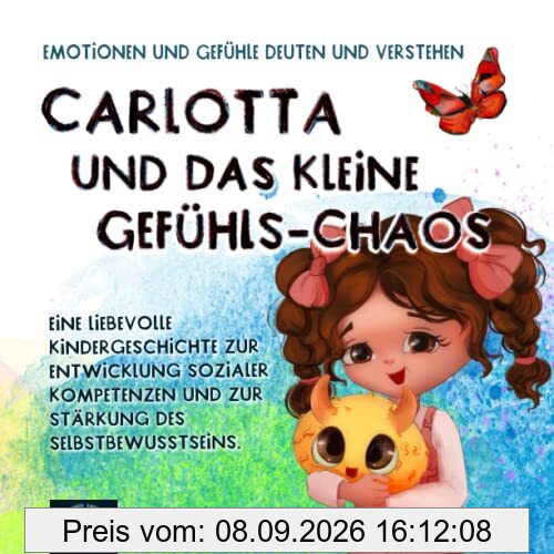 Carlotta und das kleine Gefühls-Chaos: Emotionen und Gefühle deuten und verstehen. Eine liebevolle Kindergeschichte zur Entwicklung sozialer Kompetenzen und zur Stärkung des Selbstbewusstseins.