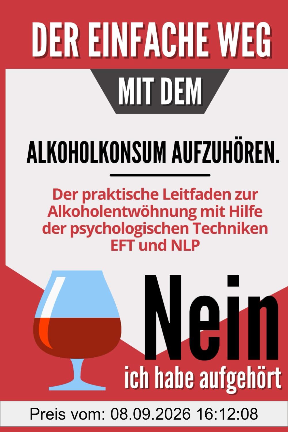 Der einfache Weg, mit dem Alkoholkonsum aufzuhören: Der praktische Leitfaden zur Alkoholentwöhnung mit Hilfe der psychologischen Techniken EFT und NLP