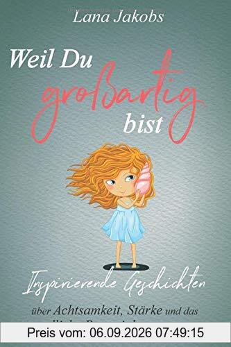 Weil Du großartig bist: Inspirierende Geschichten über Achtsamkeit, Stärke und das unendliche Potential in jedem von uns (Das besondere Geschenk für Mädchen und Jungen)