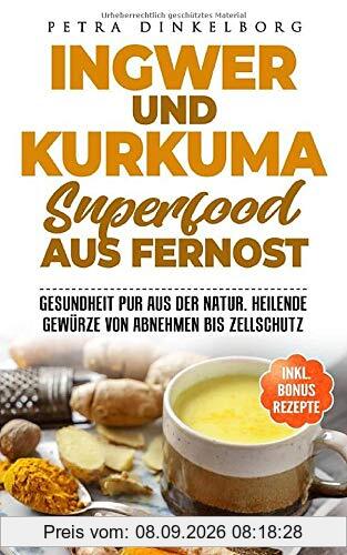Ingwer und Kurkuma Superfood aus Fernost: Gesundheit pur aus der Natur. Heilende Gewürze von Abnehmen bis Zellschutz