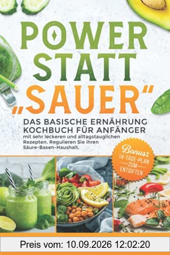 POWER STATT SAUER Das Basische Ernährung Kochbuch für Anfänger: mit sehr leckeren und alltagstauglichen Rezepten. Regulieren Sie ihren Säure-Basen-Haushalt. BONUS: 14-Tage-Plan zum Entgiften.