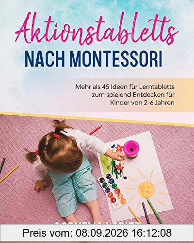 Aktionstabletts nach Montessori: Mehr als 45 Ideen für Lerntabletts zum spielend Entdecken für Kinder von 2-6 Jahren