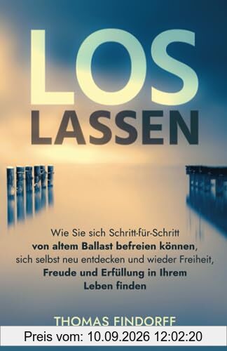 Los lassen: Wie Sie sich Schritt für Schritt von altem Ballast befreien können, sich selbst neu entdecken und wieder Freiheit, Freude und Erfüllung in Ihrem Leben finden