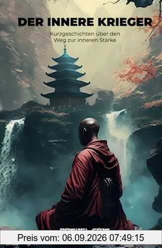 Der Innere Krieger - Kurzgeschichten über den Weg zur inneren Stärke: Inspirierendes Geschenk: Kurzgeschichten & Weisheitsgeschichten mit Meditationsanleitung für innere Balance