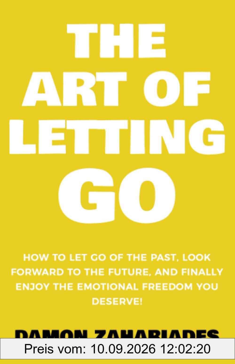 The Art of Letting GO: How to Let Go of the Past, Look Forward to the Future, and Finally Enjoy the Emotional Freedom You Deserve! (The Art Of Living Well, Band 2)