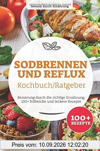 Sodbrennen und Reflux Kochbuch/ Ratgeber: Besserung durch die richtige Ernährung, 100+ hilfreiche und leckere Rezepte