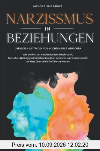 Narzissmus in Beziehungen: Überlebensleitfaden für hochsensible Menschen. Wie du dich vor narzisstischem Missbrauch, toxischer Abhängigkeit und ... kannst, um Herr über deine Gefühle zu werden