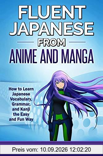 Fluent Japanese from Anime and Manga: How to Learn Japanese Vocabulary, Grammar, and Kanji the Easy and Fun Way (Revised and Updated)