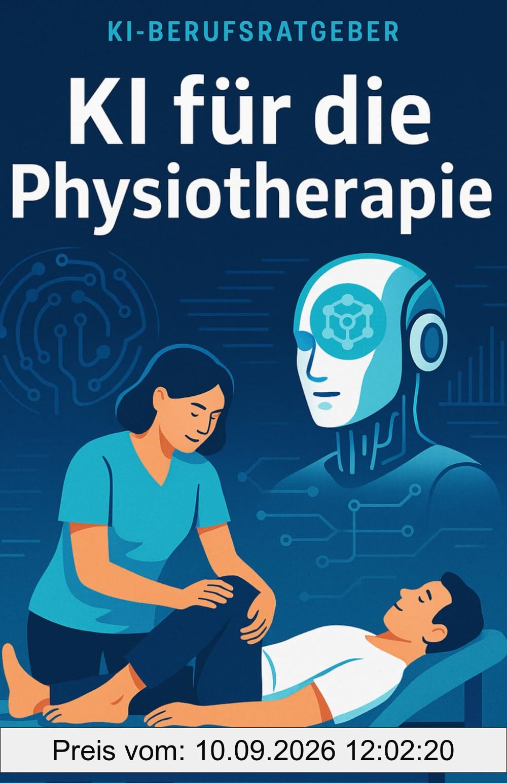 KI für die Physiotherapie: Wie Künstliche Intelligenz den Praxisalltag revolutioniert – Therapieplanung, Patientenkommunikation und Organisation effizient gestalten (KI-Berufsratgeber)