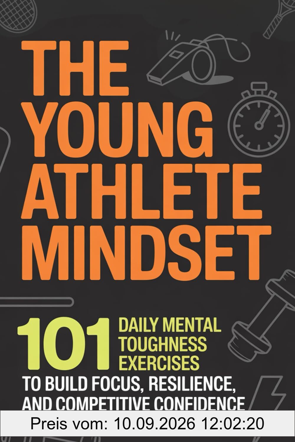 The Young Athlete Mindset: 101 Daily Mental Toughness Exercises to Build Focus, Resilience, and Competitive Confidence