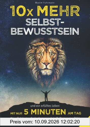 10x mehr Selbstbewusstsein und ein erfülltes Leben mit nur 5 Minuten am Tag - Die effektivsten Techniken, um dein Selbstwertgefühl + Selbstvertrauen langfristig zu maximieren