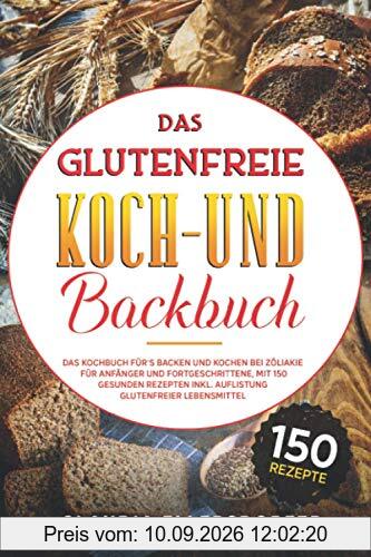 Das glutenfreie Koch- und Backbuch: Das Kochbuch für`s Backen und Kochen bei Zöliakie für Anfänger und Fortgeschrittene, mit 150 gesunden Rezepten inkl. Auflistung glutenfreier Lebensmittel